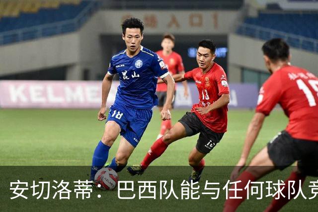 安切洛蒂：巴西队能与任何球队竞争 目标小组第一出线